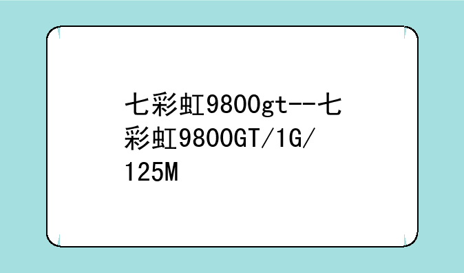 七彩虹9800gt--七彩虹9800GT/1G/125M