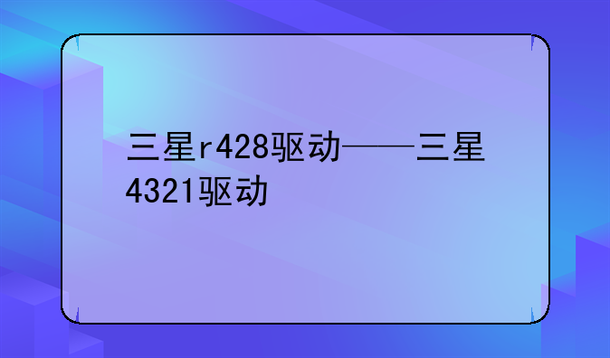 三星r428驱动——三星4321驱动