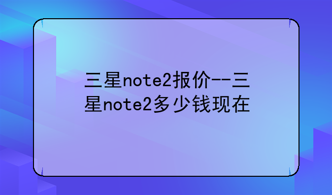 三星note2报价--三星note2多少钱现在