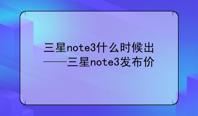 三星note3什么时候出——三星note3发布价