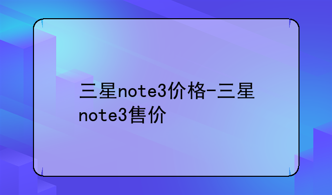 三星note3价格-三星note3售价