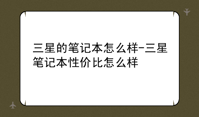 三星的笔记本怎么样-三星笔记本性价比怎么样