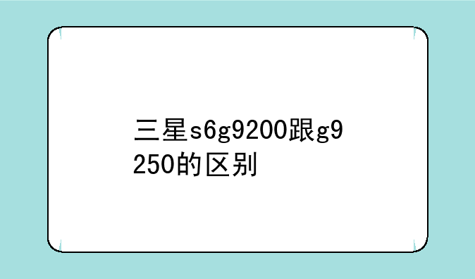 三星s6g9200跟g9250的区别
