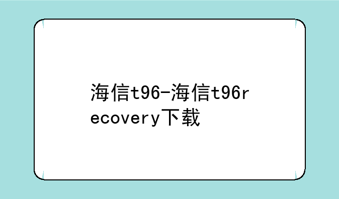 海信t96-海信t96recovery下载