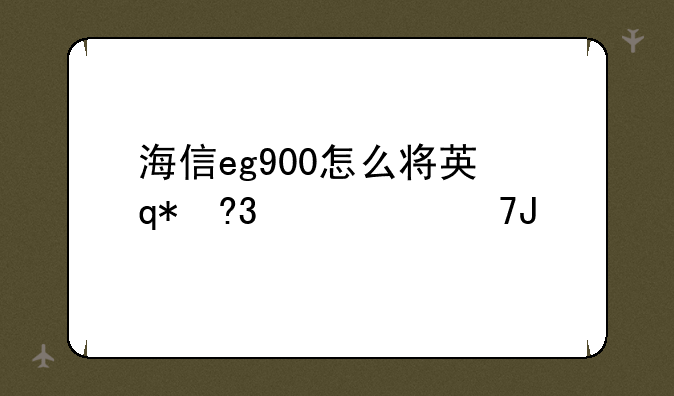 海信eg900怎么将英语调成汉语