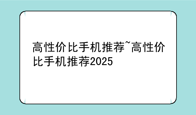 高性价比手机推荐~高性价比手机推荐2025