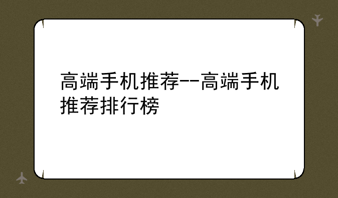 高端手机推荐--高端手机推荐排行榜