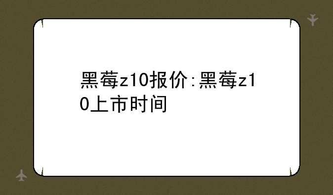 黑莓z10报价:黑莓z10上市时间
