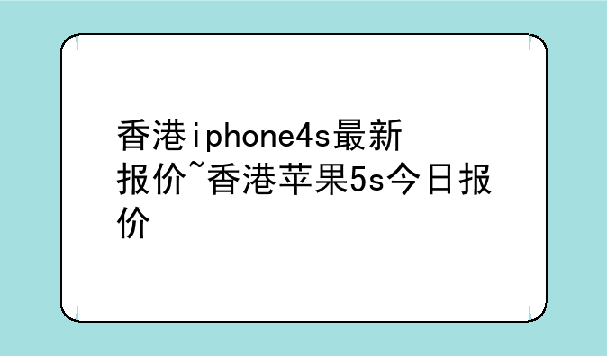 香港iphone4s最新报价~香港苹果5s今日报价