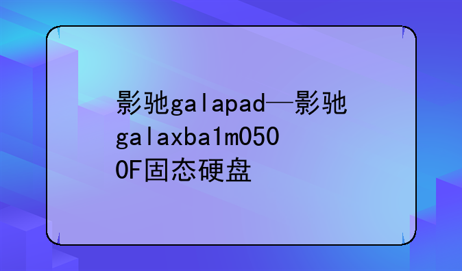 影驰galapad—影驰galaxba1m0500F固态硬盘
