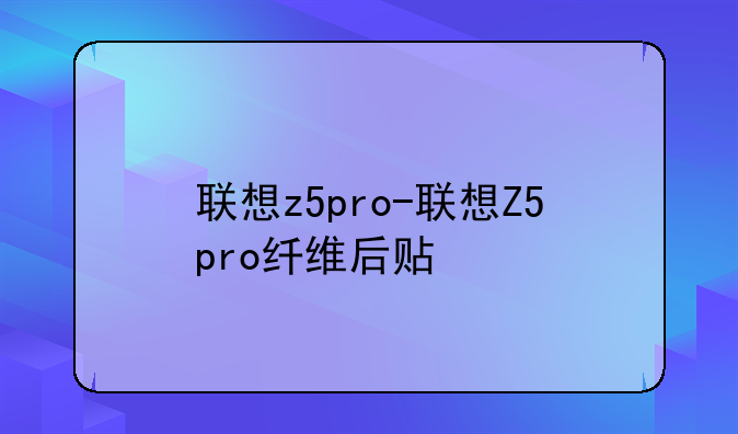 联想z5pro-联想Z5pro纤维后贴