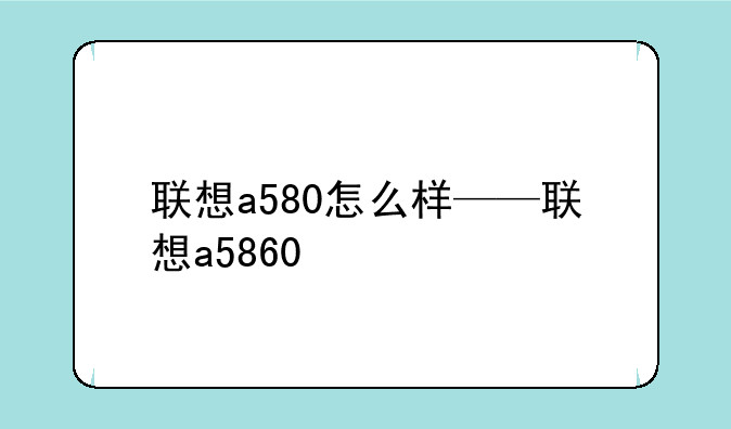 联想a580怎么样——联想a5860