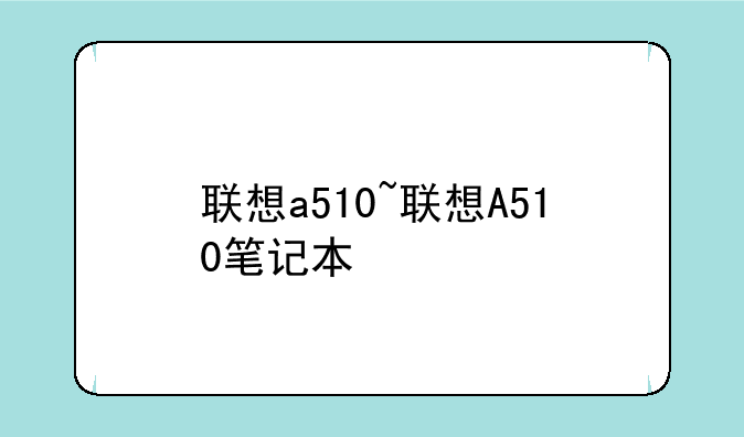 联想a510~联想A510笔记本