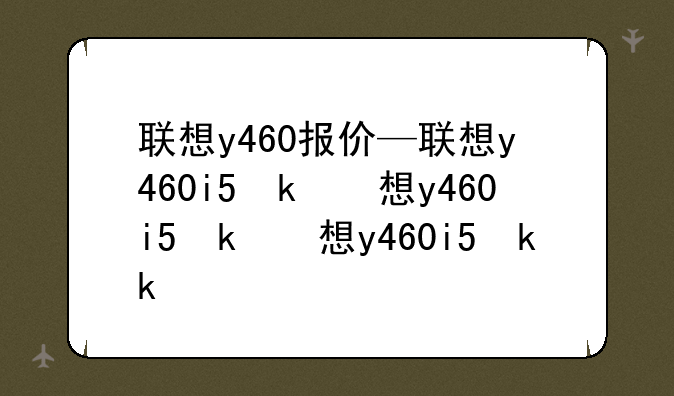 联想y460报价—联想y460i5参数