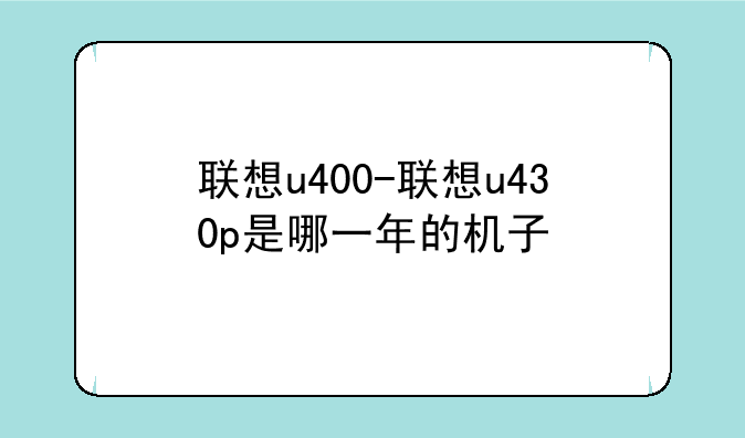 联想u400-联想u430p是哪一年的机子
