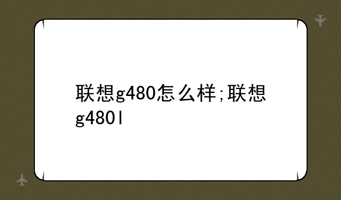 联想g480怎么样;联想g480l