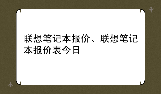 联想笔记本报价、联想笔记本报价表今日