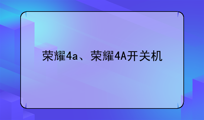 荣耀4a、荣耀4A开关机