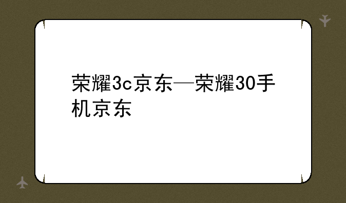 荣耀3c京东—荣耀30手机京东