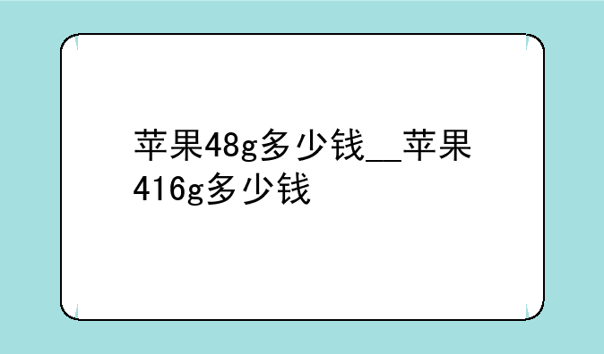 苹果48g多少钱__苹果416g多少钱
