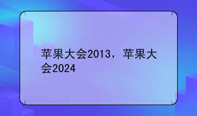 苹果大会2013，苹果大会2024