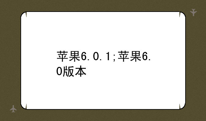 苹果6.0.1;苹果6.0版本