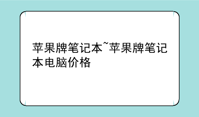 苹果牌笔记本~苹果牌笔记本电脑价格