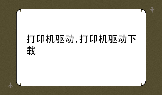 打印机驱动;打印机驱动下载