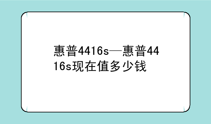 惠普4416s—惠普4416s现在值多少钱