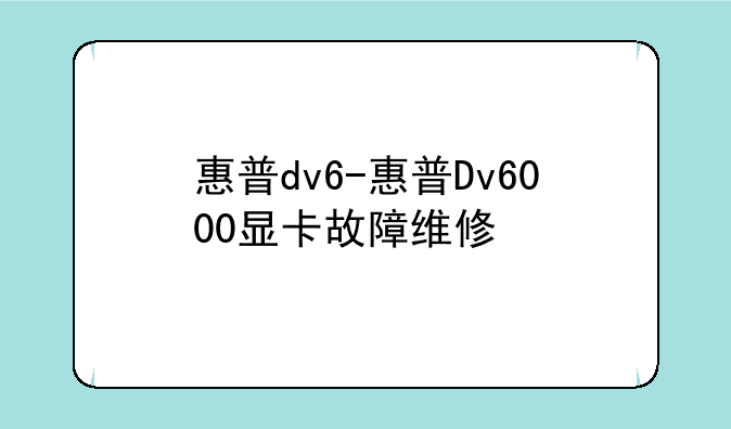 惠普dv6-惠普Dv6000显卡故障维修