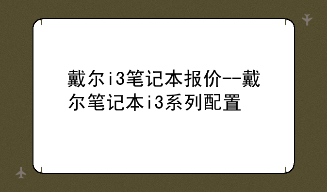 戴尔i3笔记本报价--戴尔笔记本i3系列配置