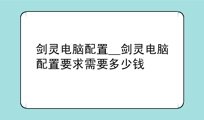 剑灵电脑配置__剑灵电脑配置要求需要多少钱