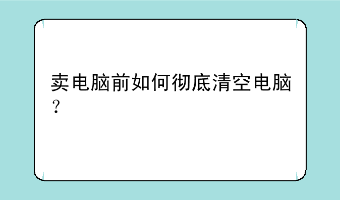 卖电脑前如何彻底清空电脑？