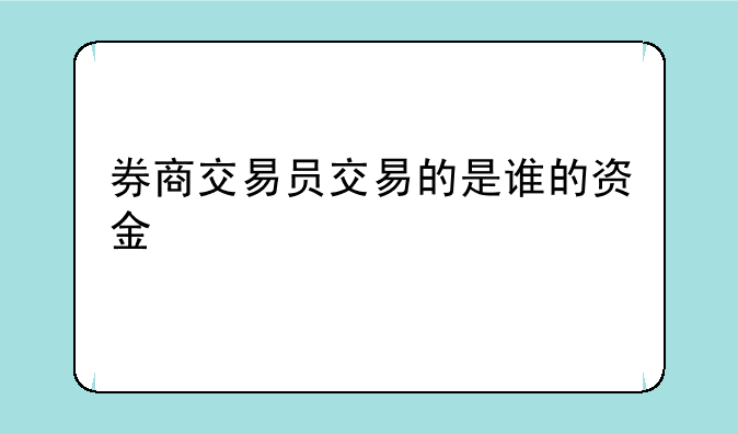 券商交易员交易的是谁的资金