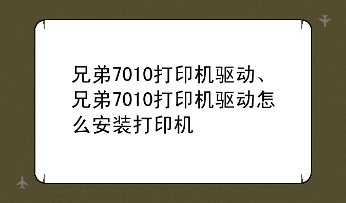 兄弟7010打印机驱动、兄弟7010打印机驱动怎么安装打印机
