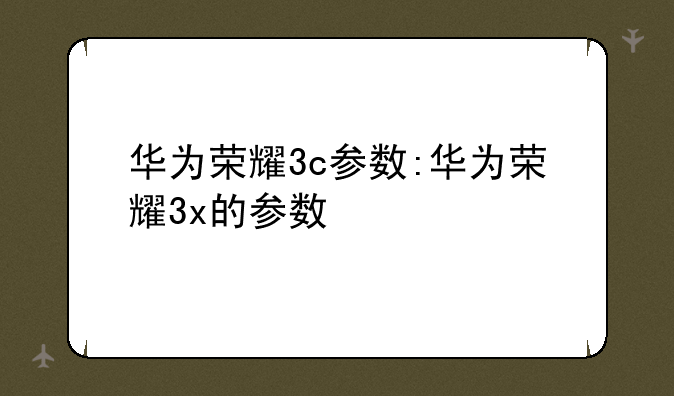 华为荣耀3c参数:华为荣耀3x的参数