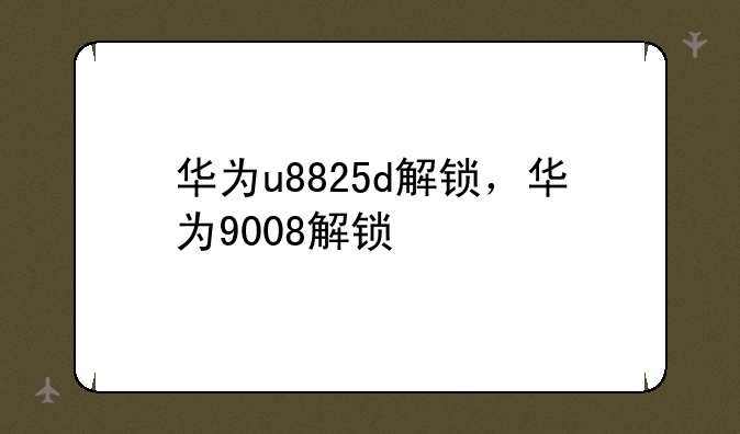 华为u8825d解锁，华为9008解锁