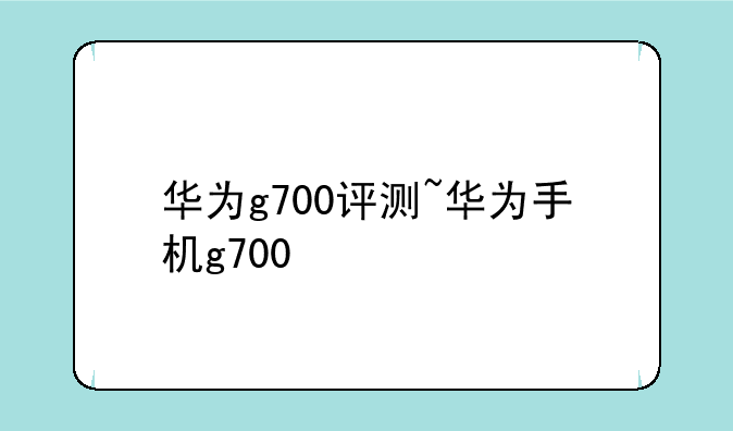 华为g700评测~华为手机g700