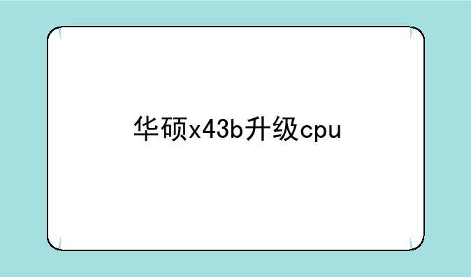华硕x43b升级cpu