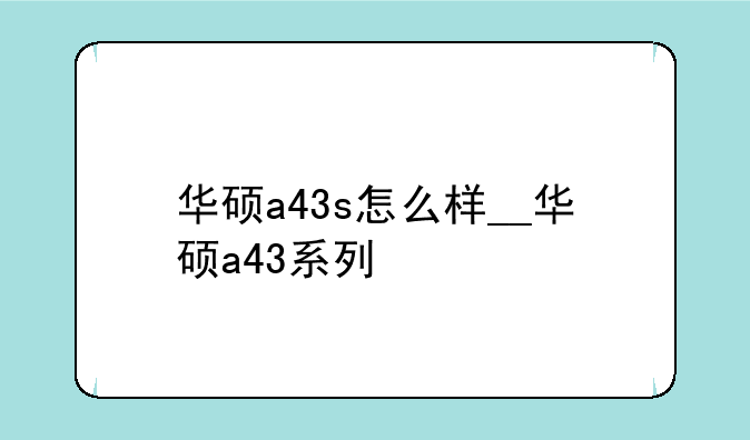 华硕a43s怎么样__华硕a43系列