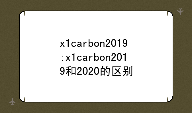 x1carbon2019:x1carbon2019和2020的区别