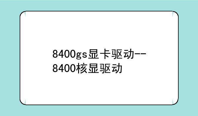 8400gs显卡驱动--8400核显驱动