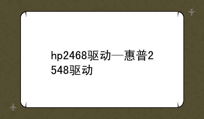 hp2468驱动—惠普2548驱动