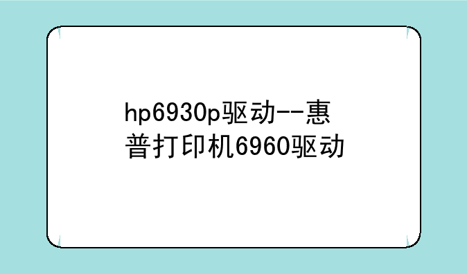 hp6930p驱动--惠普打印机6960驱动