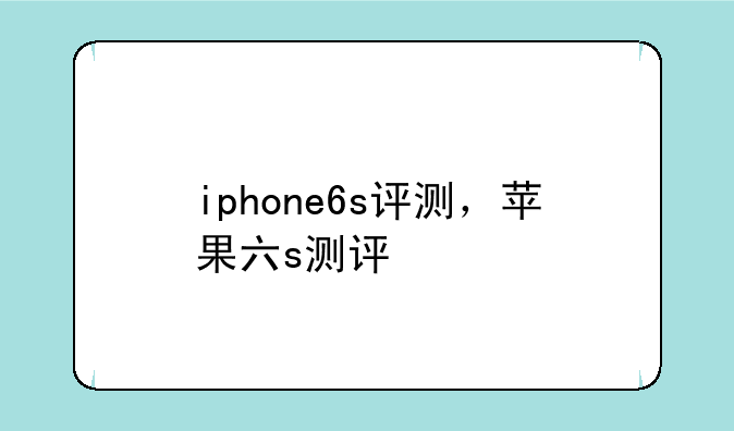 iphone6s评测，苹果六s测评