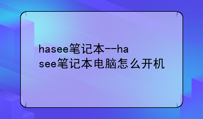 hasee笔记本--hasee笔记本电脑怎么开机