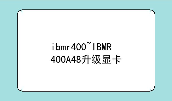 ibmr400~IBMR400A48升级显卡