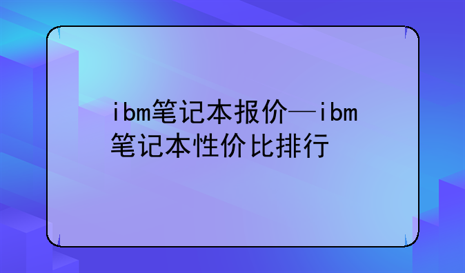 ibm笔记本报价—ibm笔记本性价比排行