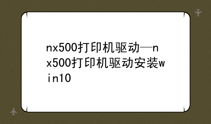 nx500打印机驱动—nx500打印机驱动安装win10