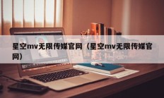 星空mv无限传媒官网（星空mv无限传媒官网）